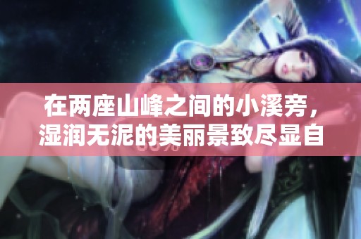 在两座山峰之间的小溪旁，湿润无泥的美丽景致尽显自然魅力