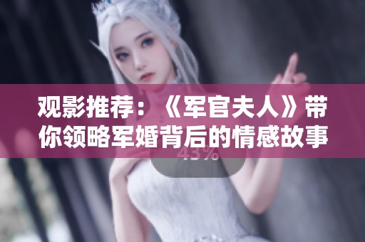 观影推荐：《军官夫人》带你领略军婚背后的情感故事与人生选择
