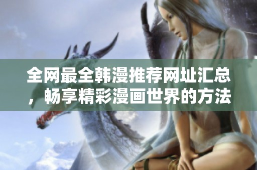 全网最全韩漫推荐网址汇总，畅享精彩漫画世界的方法