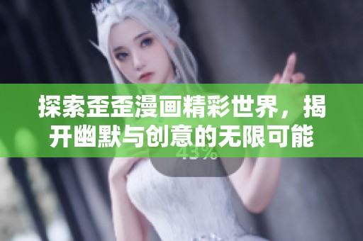 探索歪歪漫画精彩世界，揭开幽默与创意的无限可能
