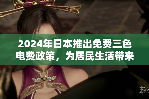 2024年日本推出免费三色电费政策，为居民生活带来新机遇