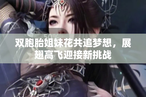 双胞胎姐妹花共追梦想，展翅高飞迎接新挑战