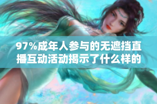 97%成年人参与的无遮挡直播互动活动揭示了什么样的社会现象