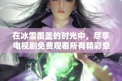 在冰雪覆盖的时光中，尽享电视剧免费观看所有精彩章节完整版