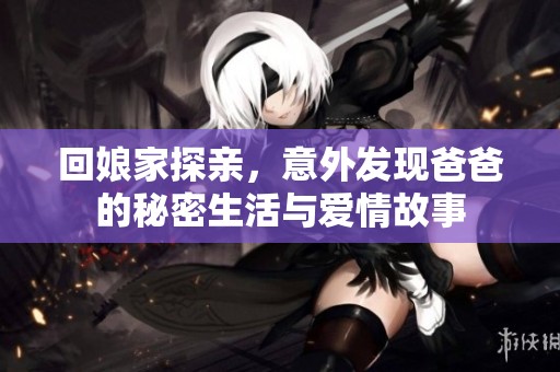 回娘家探亲，意外发现爸爸的秘密生活与爱情故事