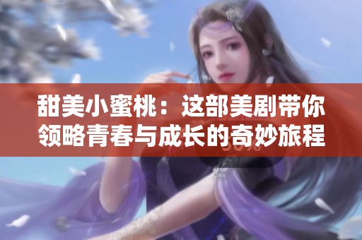 甜美小蜜桃：这部美剧带你领略青春与成长的奇妙旅程