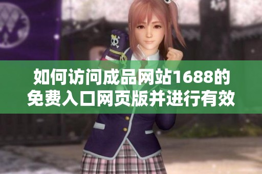 如何访问成品网站1688的免费入口网页版并进行有效使用