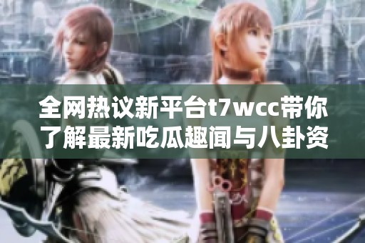 全网热议新平台t7wcc带你了解最新吃瓜趣闻与八卦资讯