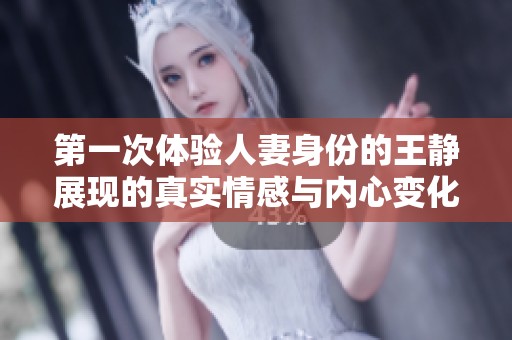 第一次体验人妻身份的王静展现的真实情感与内心变化