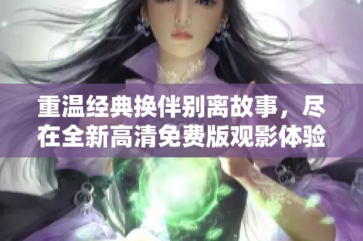 重温经典换伴别离故事，尽在全新高清免费版观影体验中