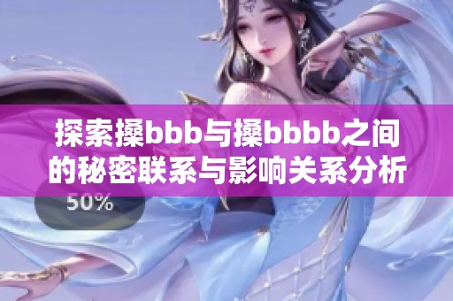 探索搡bbb与搡bbbb之间的秘密联系与影响关系分析