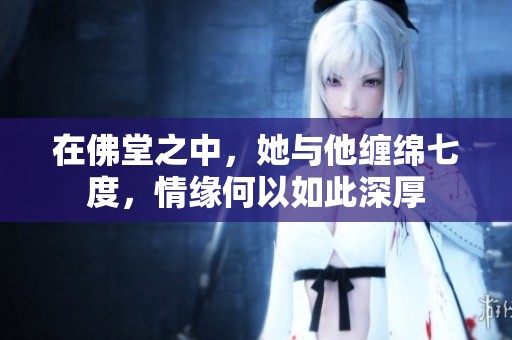 在佛堂之中，她与他缠绵七度，情缘何以如此深厚