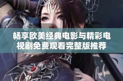 畅享欧美经典电影与精彩电视剧免费观看完整版推荐