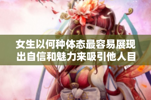 女生以何种体态最容易展现出自信和魅力来吸引他人目光