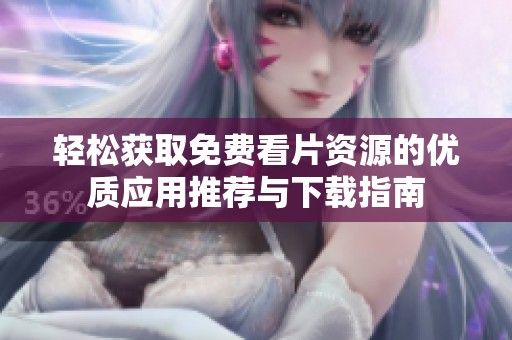 轻松获取免费看片资源的优质应用推荐与下载指南