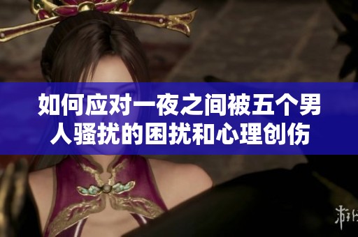 如何应对一夜之间被五个男人骚扰的困扰和心理创伤