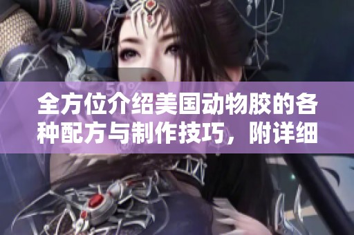 全方位介绍美国动物胶的各种配方与制作技巧，附详细图片解析
