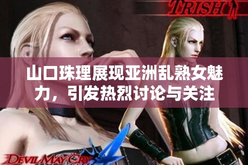 山口珠理展现亚洲乱熟女魅力，引发热烈讨论与关注