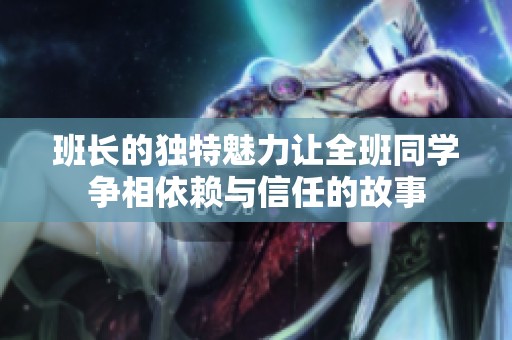 班长的独特魅力让全班同学争相依赖与信任的故事