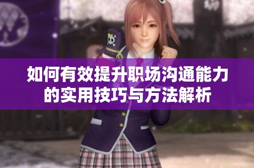 如何有效提升职场沟通能力的实用技巧与方法解析