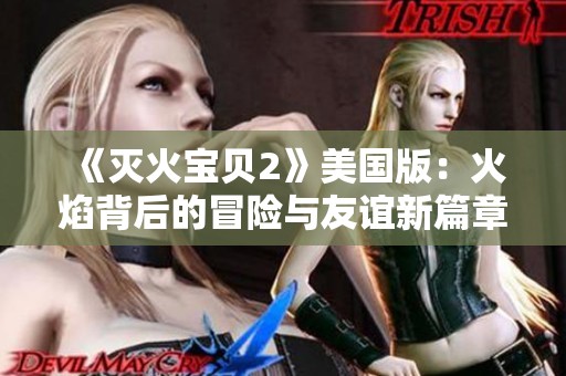 《灭火宝贝2》美国版：火焰背后的冒险与友谊新篇章