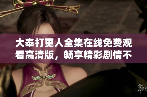 大奉打更人全集在线免费观看高清版，畅享精彩剧情不容错过