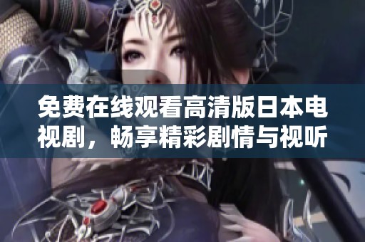 免费在线观看高清版日本电视剧，畅享精彩剧情与视听盛宴
