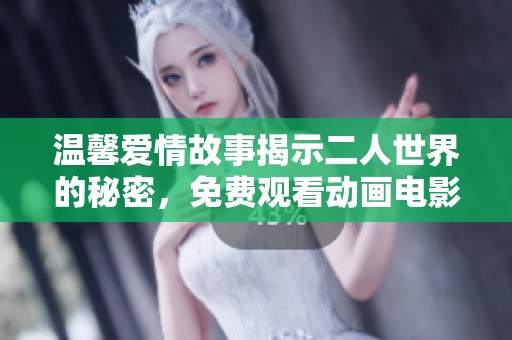 温馨爱情故事揭示二人世界的秘密，免费观看动画电影全新体验