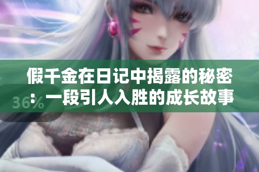 假千金在日记中揭露的秘密：一段引人入胜的成长故事与心路历程