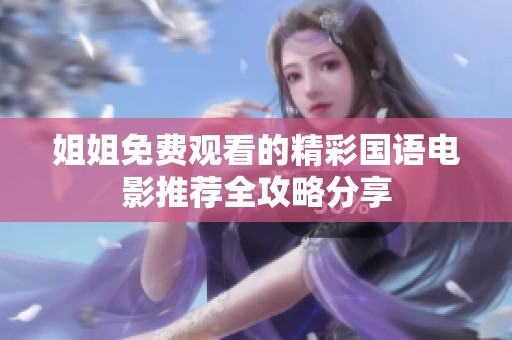 姐姐免费观看的精彩国语电影推荐全攻略分享