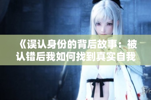 《误认身份的背后故事：被认错后我如何找到真实自我》