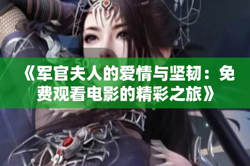 《军官夫人的爱情与坚韧：免费观看电影的精彩之旅》