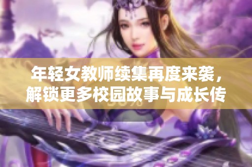 年轻女教师续集再度来袭，解锁更多校园故事与成长传奇