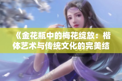《金花瓶中的梅花绽放：楷体艺术与传统文化的完美结合》