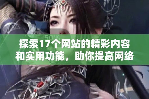 探索17个网站的精彩内容和实用功能，助你提高网络体验与效率