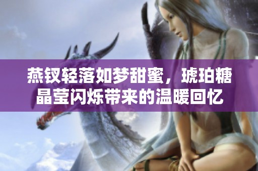 燕钗轻落如梦甜蜜，琥珀糖晶莹闪烁带来的温暖回忆