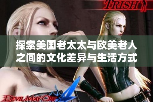 探索美国老太太与欧美老人之间的文化差异与生活方式对比分析