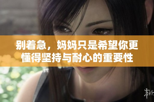 别着急，妈妈只是希望你更懂得坚持与耐心的重要性