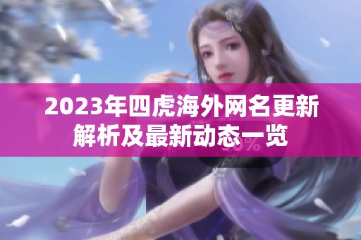 2023年四虎海外网名更新解析及最新动态一览