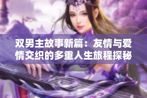 双男主故事新篇：友情与爱情交织的多重人生旅程探秘