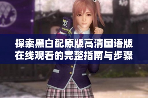 探索黑白配原版高清国语版在线观看的完整指南与步骤