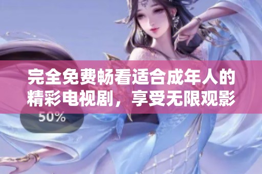 完全免费畅看适合成年人的精彩电视剧，享受无限观影乐趣