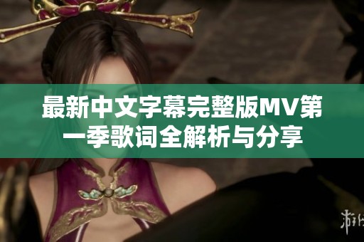 最新中文字幕完整版MV第一季歌词全解析与分享