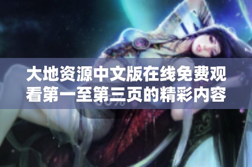 大地资源中文版在线免费观看第一至第三页的精彩内容和独特之处分析