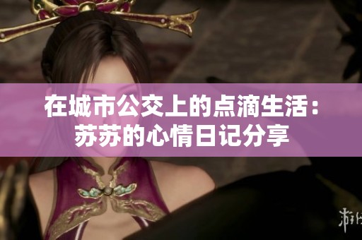 在城市公交上的点滴生活：苏苏的心情日记分享