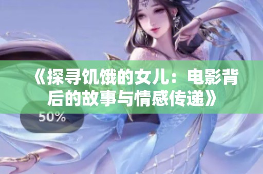 《探寻饥饿的女儿：电影背后的故事与情感传递》