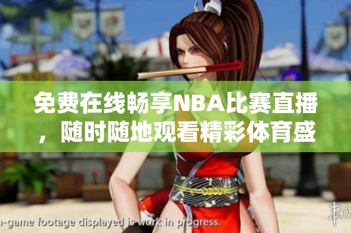 免费在线畅享NBA比赛直播，随时随地观看精彩体育盛宴