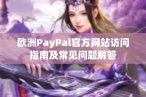 欧洲PayPal官方网站访问指南及常见问题解答
