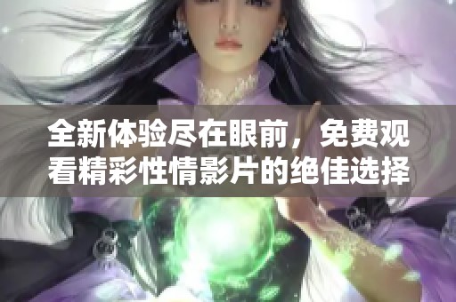 全新体验尽在眼前，免费观看精彩性情影片的绝佳选择