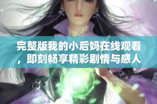 完整版我的小后妈在线观看，即刻畅享精彩剧情与感人故事